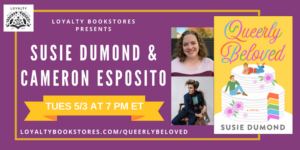 Graphic advertising Queerly Beloved release event with Loyalty Bookstores on May 3 at 7 PM Eastern, with book cover and headshots of Susie Dumond and Cameron Esposito